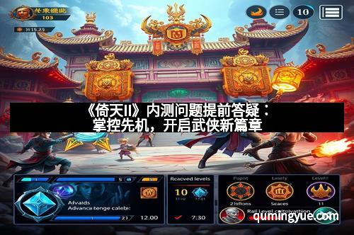 《倚天II》内测问题提前答疑：掌控先机，开启武侠新篇章