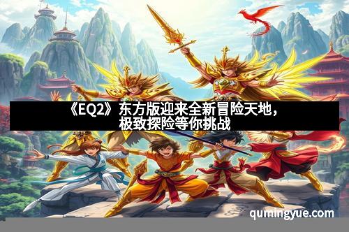 《EQ2》东方版迎来全新冒险天地，极致探险等你挑战