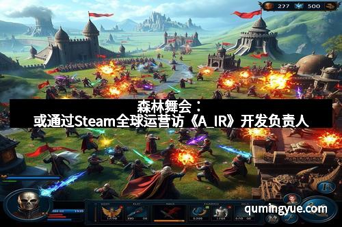森林舞会：或通过Steam全球运营访《A_IR》开发负责人